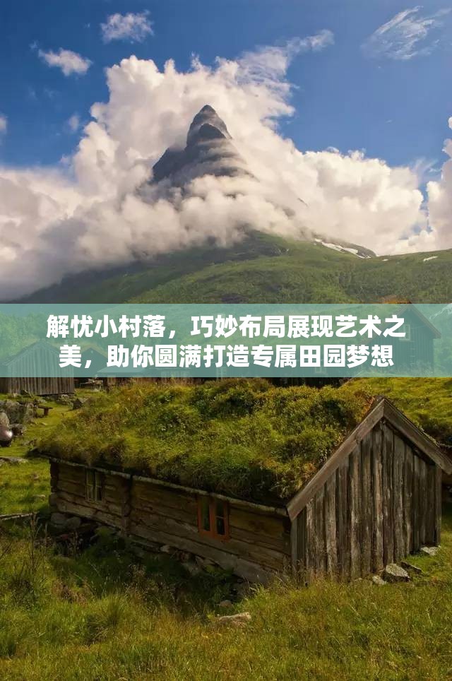 解忧小村落，巧妙布局展现艺术之美，助你圆满打造专属田园梦想