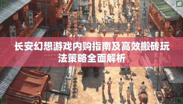 长安幻想游戏内购指南及高效搬砖玩法策略全面解析