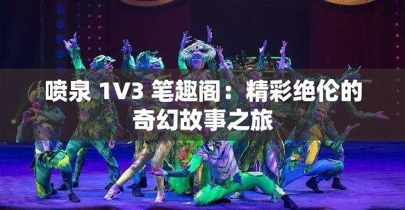 喷泉 1V3 笔趣阁：精彩绝伦的奇幻故事之旅