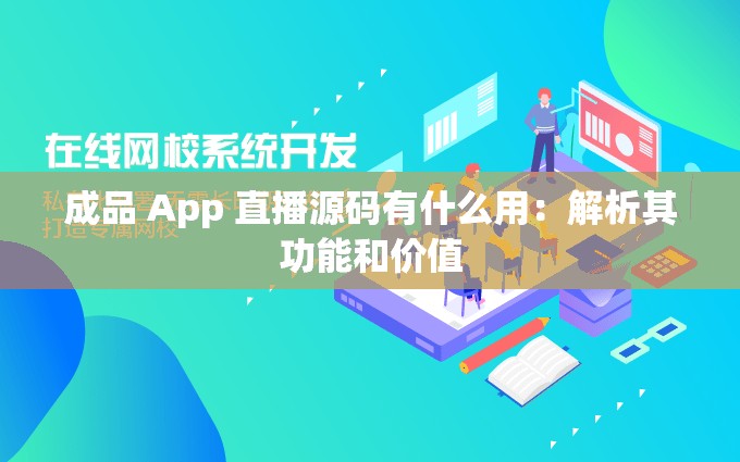 成品 App 直播源码有什么用：解析其功能和价值