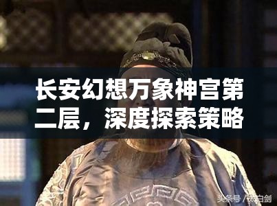 长安幻想万象神宫第二层，深度探索策略与技巧的终极智慧对决