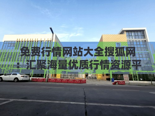 免费行情网站大全搜狐网：汇聚海量优质行情资源平台