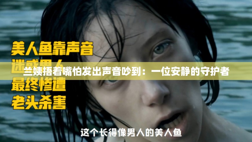 兰姨捂着嘴怕发出声音吵到：一位安静的守护者