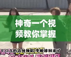 神奇一个视频教你掌握 yayaya 舞蹈技巧