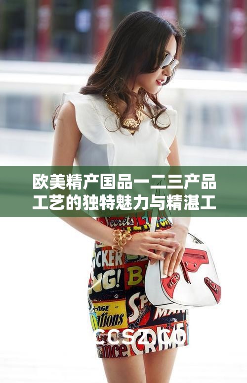 欧美精产国品一二三产品工艺的独特魅力与精湛工艺