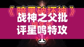 战神之父批评星鸣特攻角色设计：深度剖析与见解阐述