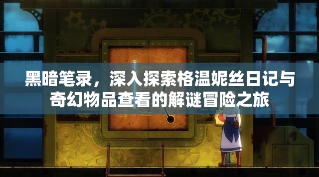 黑暗笔录，深入探索格温妮丝日记与奇幻物品查看的解谜冒险之旅