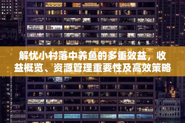 解忧小村落中养鱼的多重效益，收益概览、资源管理重要性及高效策略解析