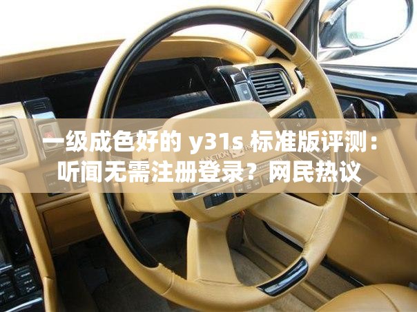 一级成色好的 y31s 标准版评测：听闻无需注册登录？网民热议