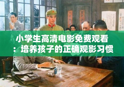 小学生高清电影免费观看：培养孩子的正确观影习惯