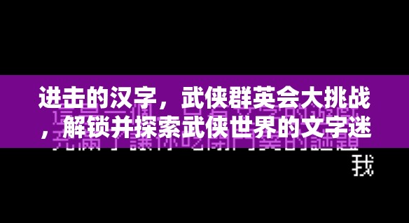 进击的汉字，武侠群英会大挑战，解锁并探索武侠世界的文字迷宫之旅