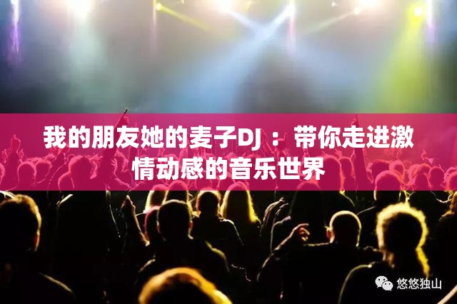 我的朋友她的麦子DJ ：带你走进激情动感的音乐世界
