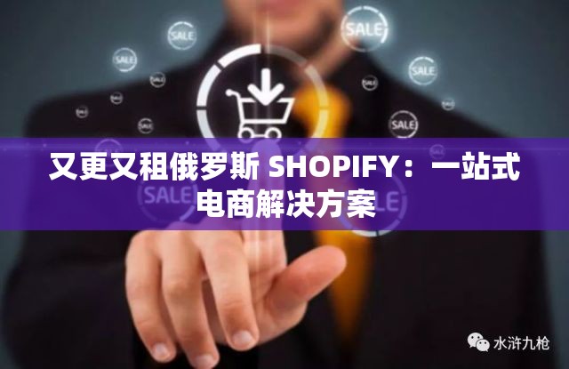 又更又租俄罗斯 SHOPIFY：一站式电商解决方案