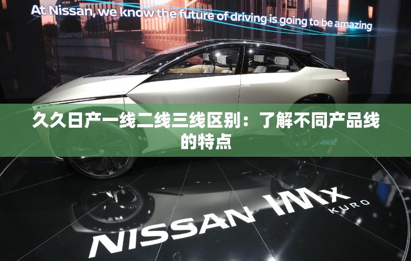 久久日产一线二线三线区别：了解不同产品线的特点