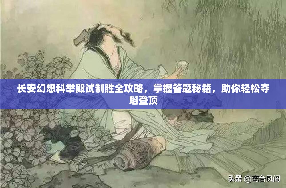 长安幻想科举殿试制胜全攻略，掌握答题秘籍，助你轻松夺魁登顶