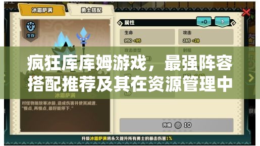 疯狂库库姆游戏，最强阵容搭配推荐及其在资源管理中的重要性与实战策略