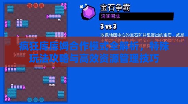 疯狂库库姆合作模式全解析，特殊玩法攻略与高效资源管理技巧