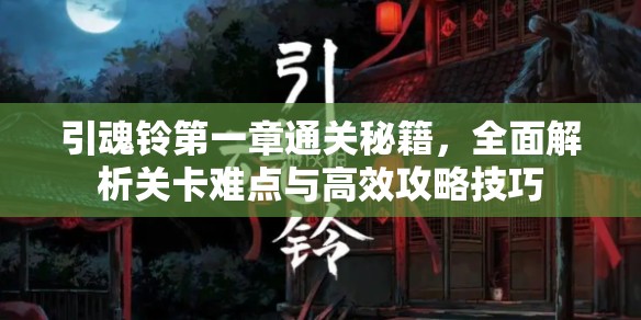 引魂铃第一章通关秘籍，全面解析关卡难点与高效攻略技巧
