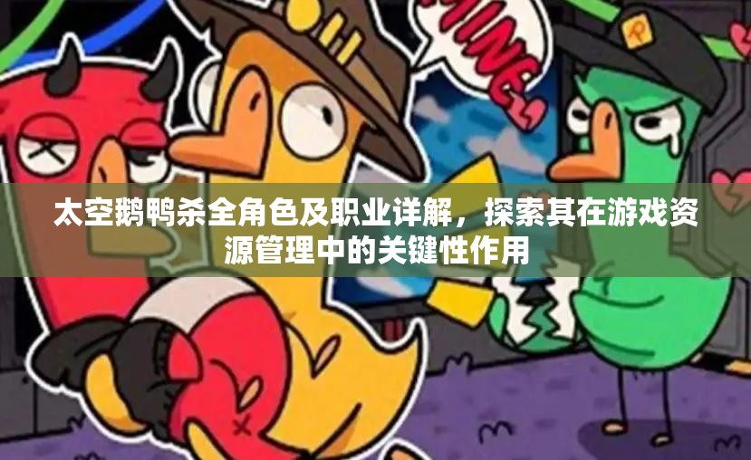 太空鹅鸭杀全角色及职业详解，探索其在游戏资源管理中的关键性作用