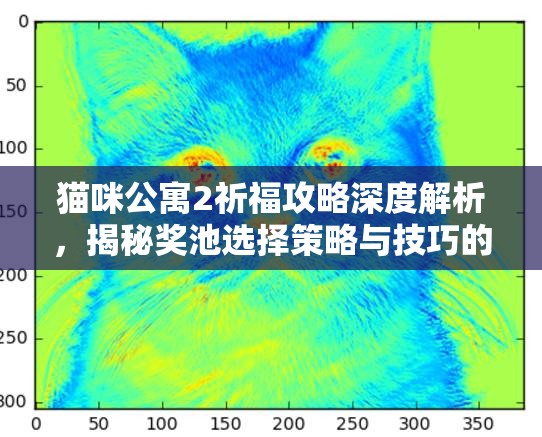 猫咪公寓2祈福攻略深度解析，揭秘奖池选择策略与技巧的艺术