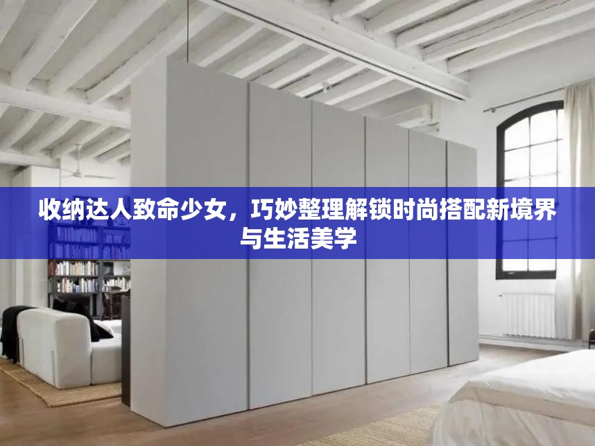 收纳达人致命少女，巧妙整理解锁时尚搭配新境界与生活美学