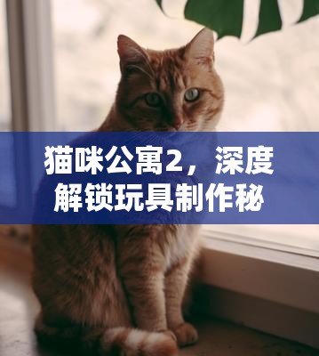 猫咪公寓2，深度解锁玩具制作秘籍，为喵星人打造独一无二的专属趣味天地