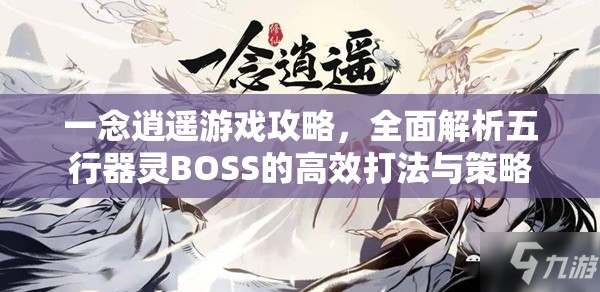 一念逍遥游戏攻略，全面解析五行器灵BOSS的高效打法与策略