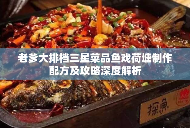 老爹大排档三星菜品鱼戏荷塘制作配方及攻略深度解析