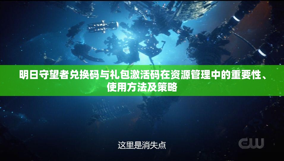 明日守望者兑换码与礼包激活码在资源管理中的重要性、使用方法及策略