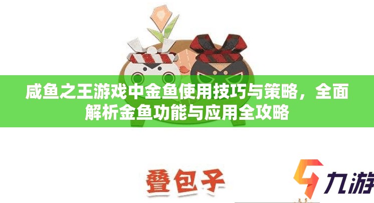 咸鱼之王游戏中金鱼使用技巧与策略，全面解析金鱼功能与应用全攻略