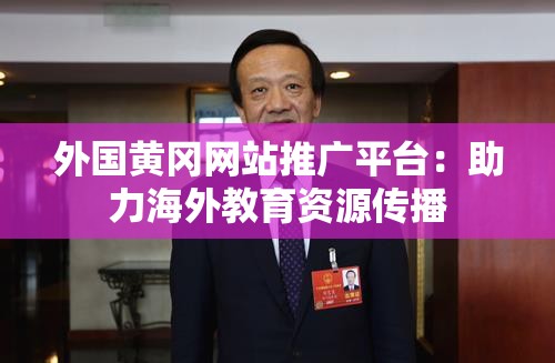 外国黄冈网站推广平台：助力海外教育资源传播