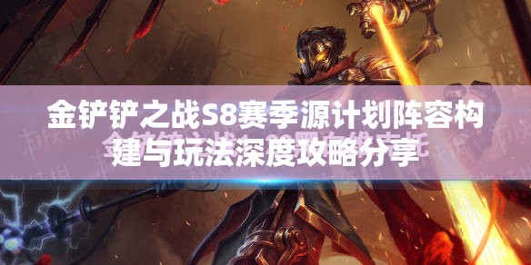 金铲铲之战S8赛季源计划阵容构建与玩法深度攻略分享