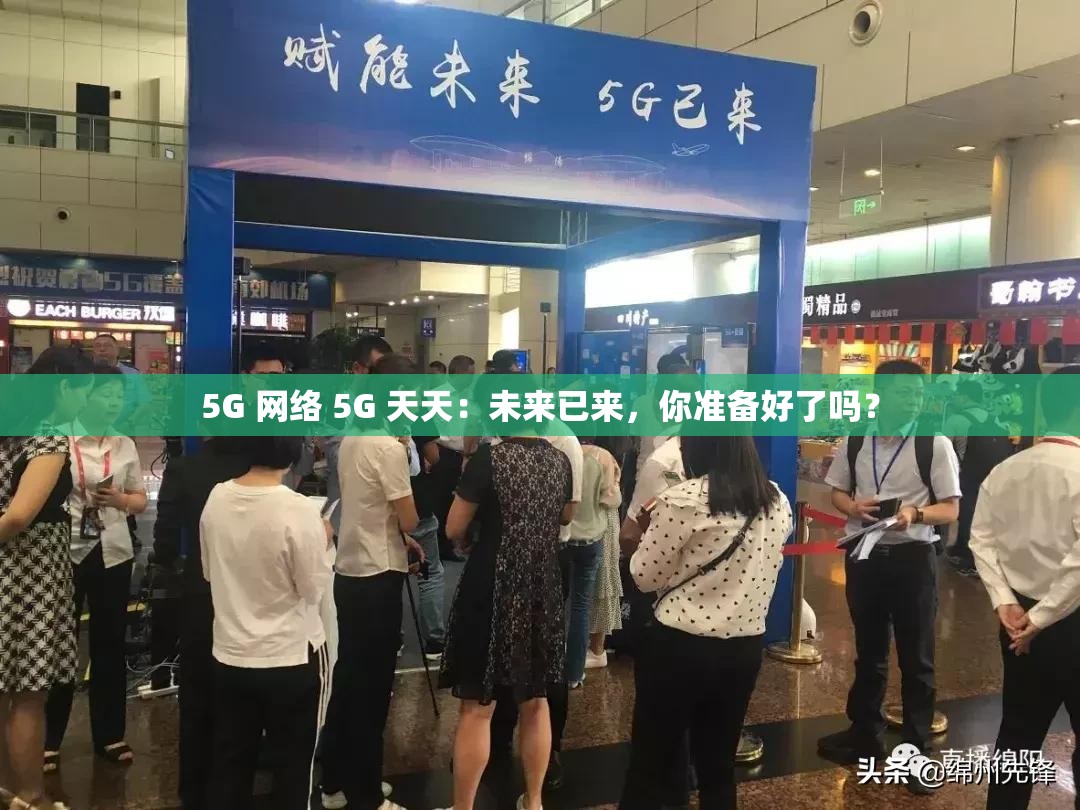 5G 网络 5G 天天：未来已来，你准备好了吗？