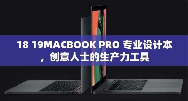 18 19MACBOOK PRO 专业设计本，创意人士的生产力工具