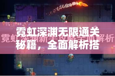 霓虹深渊无限通关秘籍，全面解析搭配技巧与深度玩法攻略