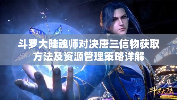 斗罗大陆魂师对决唐三信物获取方法及资源管理策略详解