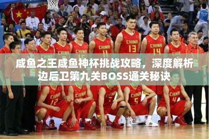 咸鱼之王咸鱼神杯挑战攻略，深度解析边后卫第九关BOSS通关秘诀