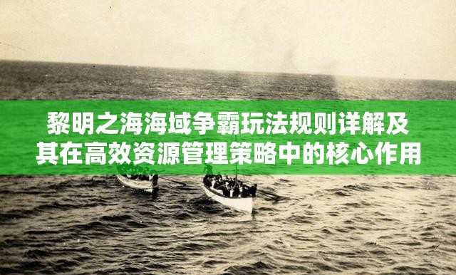 黎明之海海域争霸玩法规则详解及其在高效资源管理策略中的核心作用