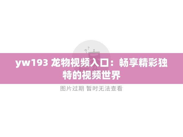 yw193 龙物视频入口：畅享精彩独特的视频世界