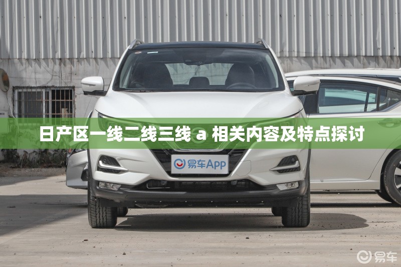 日产区一线二线三线 a 相关内容及特点探讨