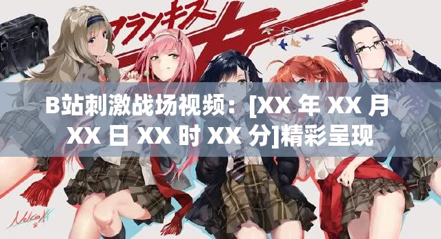 B站刺激战场视频：[XX 年 XX 月 XX 日 XX 时 XX 分]精彩呈现