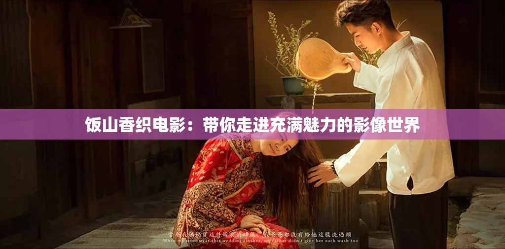 饭山香织电影：带你走进充满魅力的影像世界