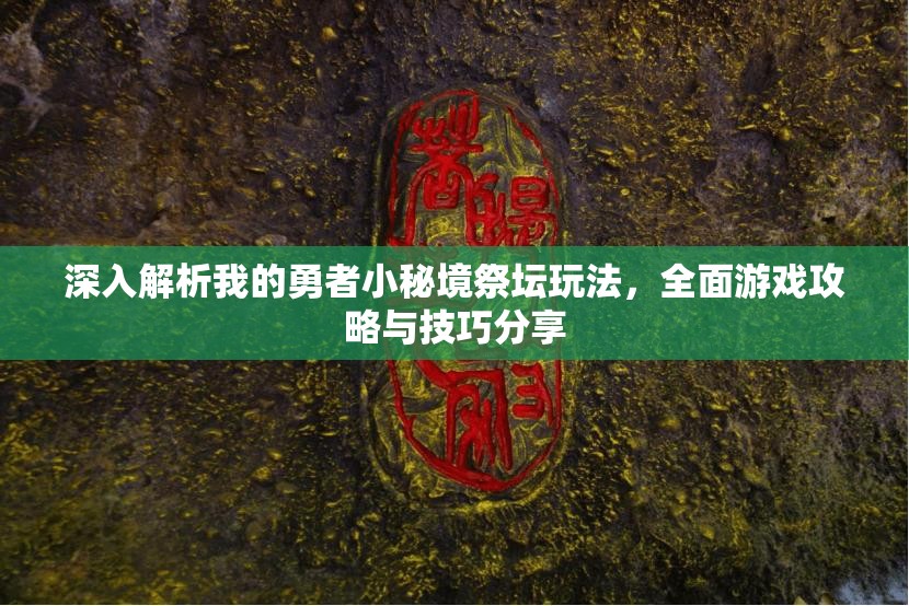 深入解析我的勇者小秘境祭坛玩法，全面游戏攻略与技巧分享