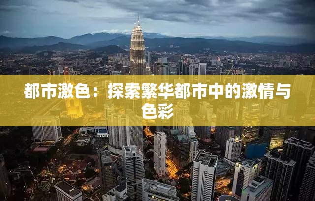 都市激色：探索繁华都市中的激情与色彩