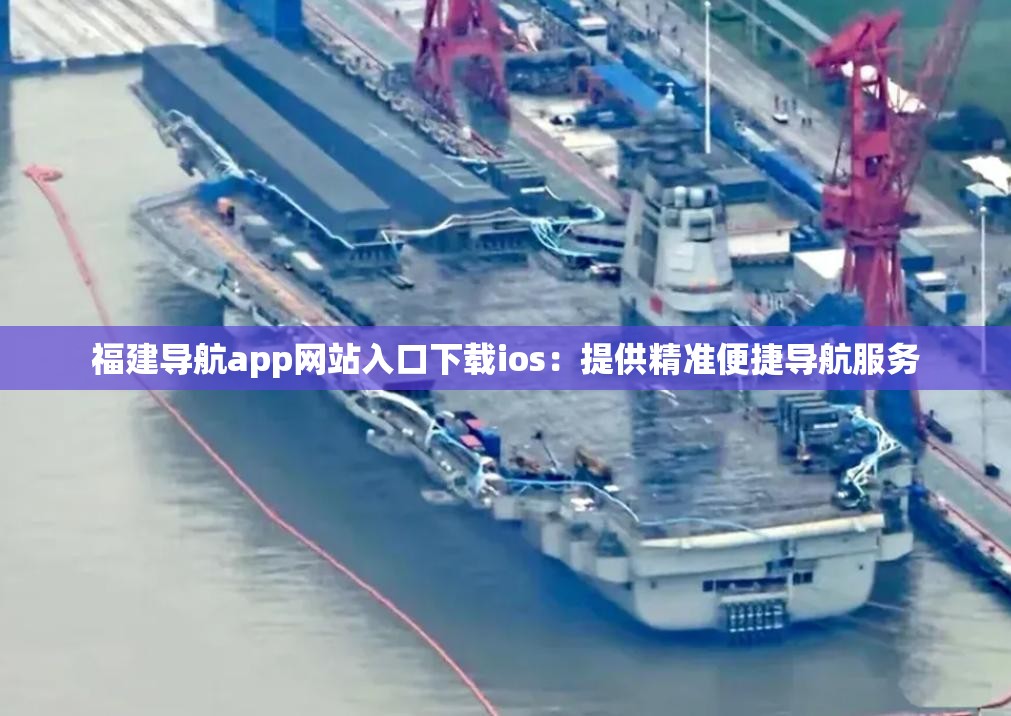 福建导航app网站入口下载ios：提供精准便捷导航服务