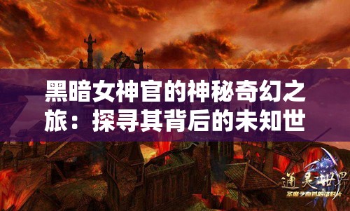 黑暗女神官的神秘奇幻之旅：探寻其背后的未知世界