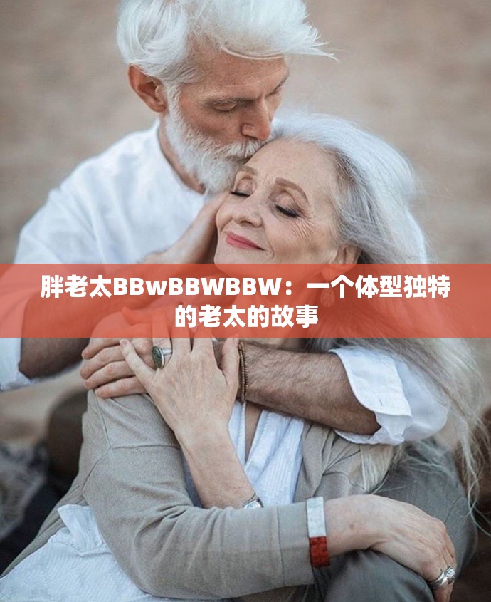 胖老太BBwBBWBBW：一个体型独特的老太的故事