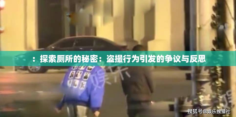 ：探索厕所的秘密：盗撮行为引发的争议与反思