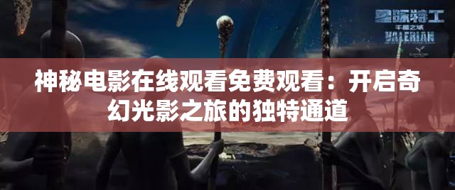 神秘电影在线观看免费观看：开启奇幻光影之旅的独特通道