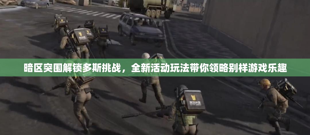 暗区突围解锁多斯挑战，全新活动玩法带你领略别样游戏乐趣